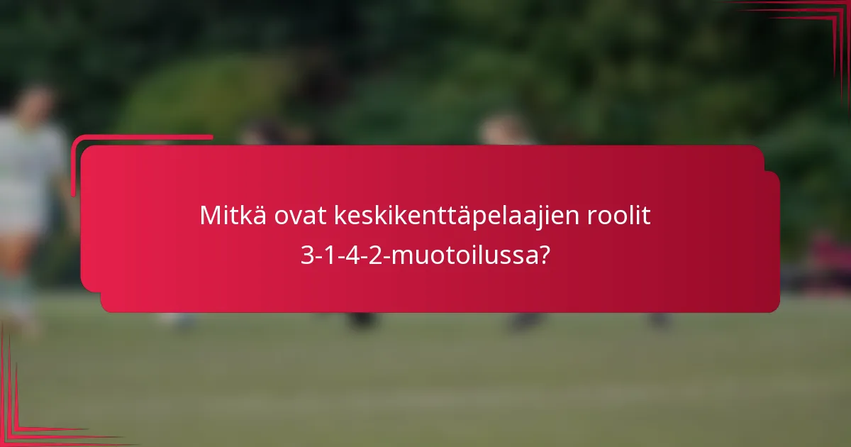 Mitkä ovat keskikenttäpelaajien roolit 3-1-4-2-muotoilussa?
