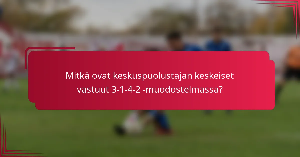 Mitkä ovat keskuspuolustajan keskeiset vastuut 3-1-4-2 -muodostelmassa?