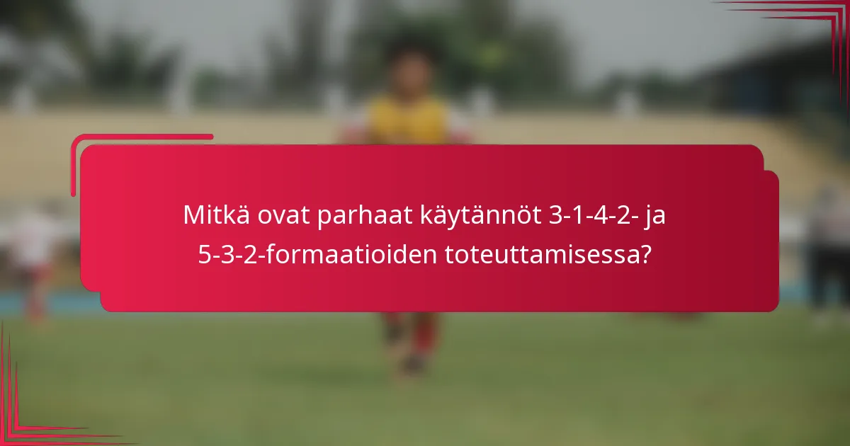 Mitkä ovat parhaat käytännöt 3-1-4-2- ja 5-3-2-formaatioiden toteuttamisessa?