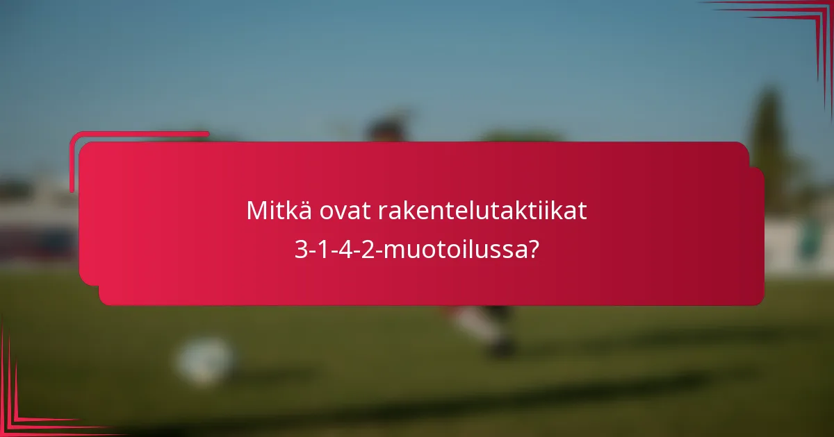Mitkä ovat rakentelutaktiikat 3-1-4-2-muotoilussa?