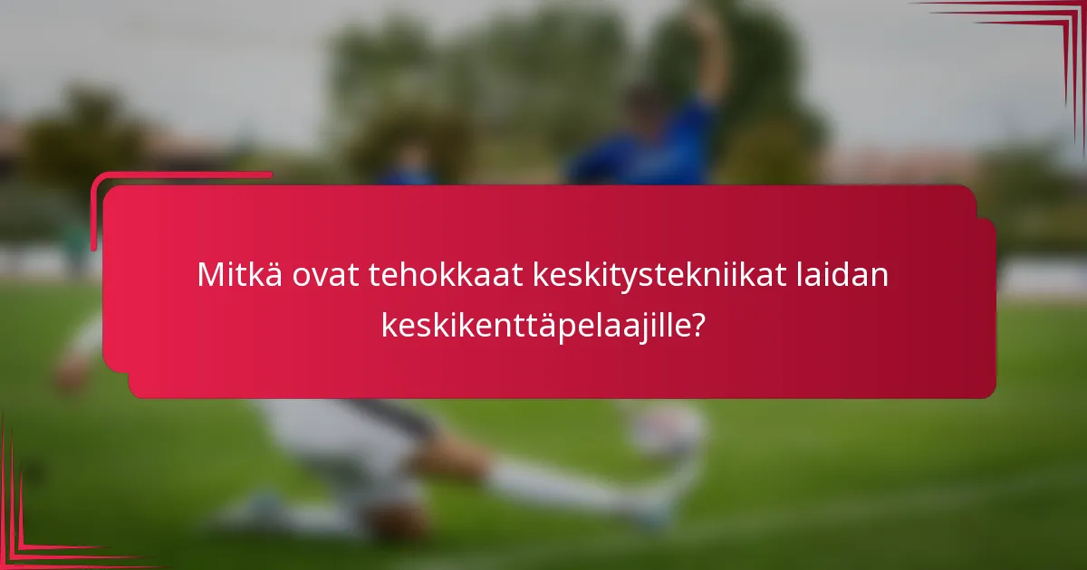 Mitkä ovat tehokkaat keskitystekniikat laidan keskikenttäpelaajille?