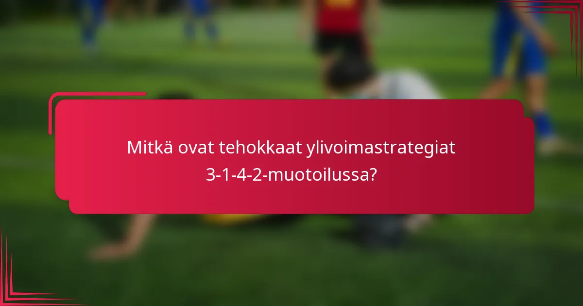Mitkä ovat tehokkaat ylivoimastrategiat 3-1-4-2-muotoilussa?