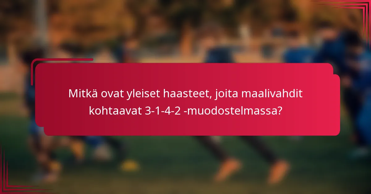 Mitkä ovat yleiset haasteet, joita maalivahdit kohtaavat 3-1-4-2 -muodostelmassa?