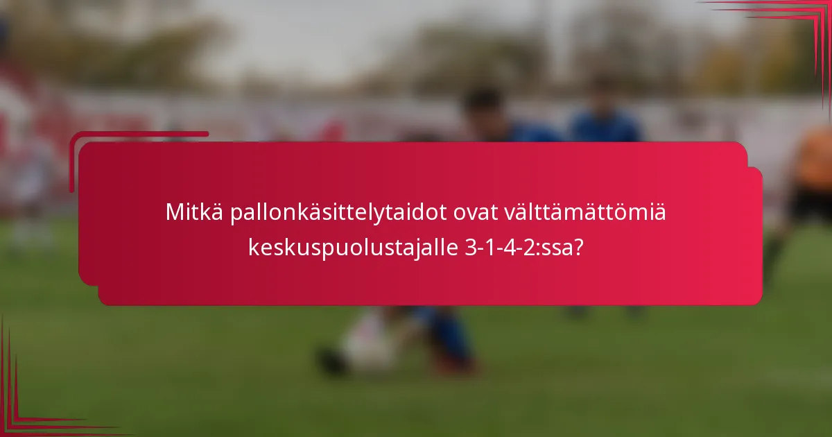 Mitkä pallonkäsittelytaidot ovat välttämättömiä keskuspuolustajalle 3-1-4-2:ssa?