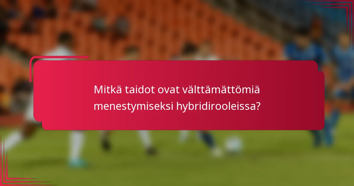 Mitkä taidot ovat välttämättömiä menestymiseksi hybridirooleissa?