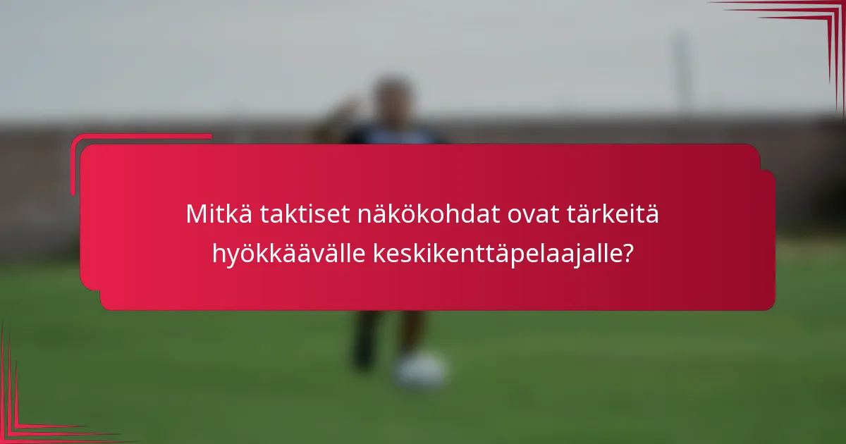 Mitkä taktiset näkökohdat ovat tärkeitä hyökkäävälle keskikenttäpelaajalle?