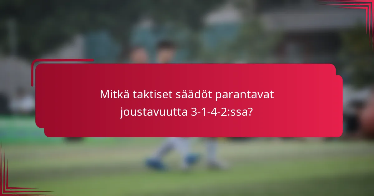 Mitkä taktiset säädöt parantavat joustavuutta 3-1-4-2:ssa?