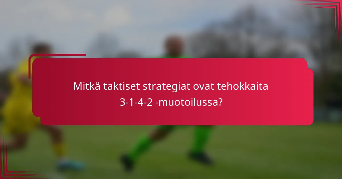 Mitkä taktiset strategiat ovat tehokkaita 3-1-4-2 -muotoilussa?