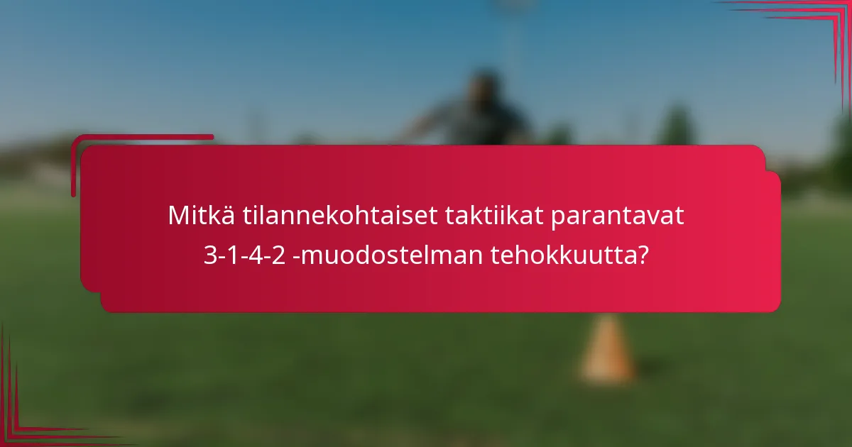 Mitkä tilannekohtaiset taktiikat parantavat 3-1-4-2 -muodostelman tehokkuutta?