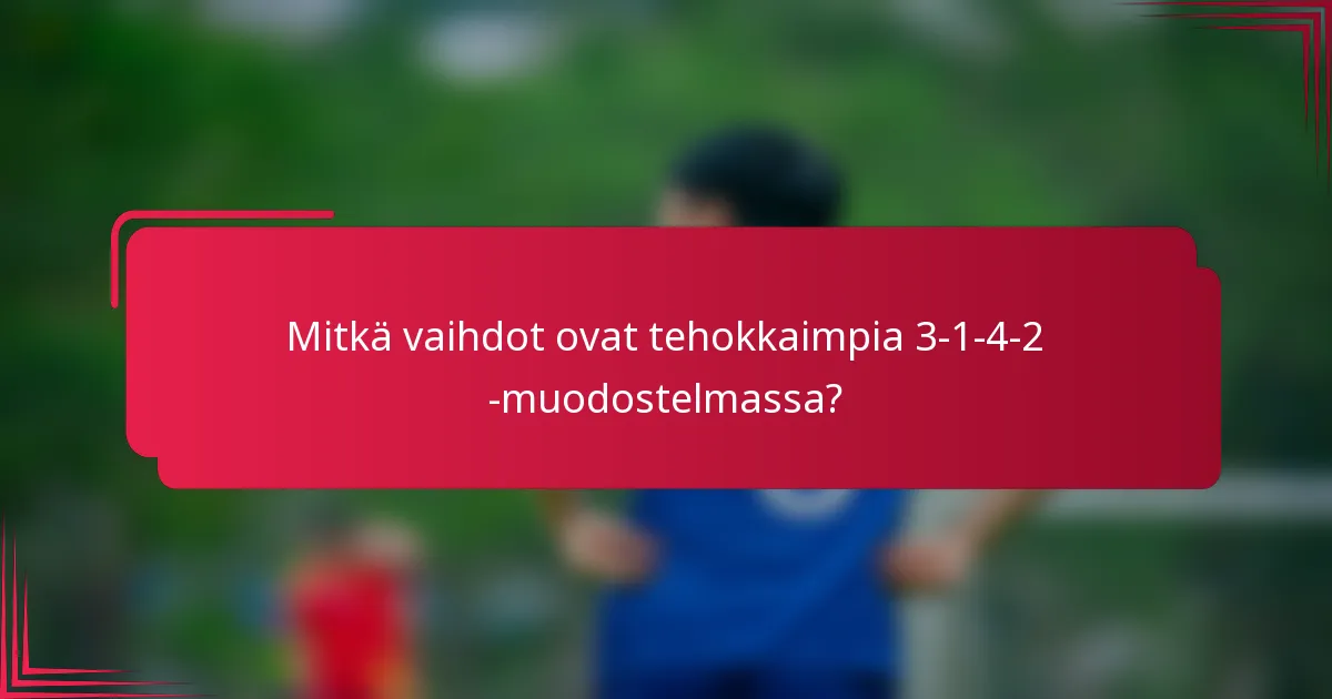 Mitkä vaihdot ovat tehokkaimpia 3-1-4-2 -muodostelmassa?