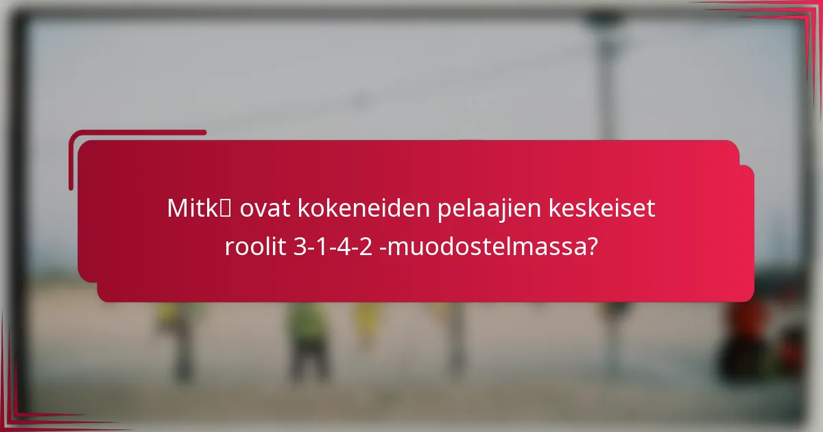 Mitkä ovat kokeneiden pelaajien keskeiset roolit 3-1-4-2 -muodostelmassa?